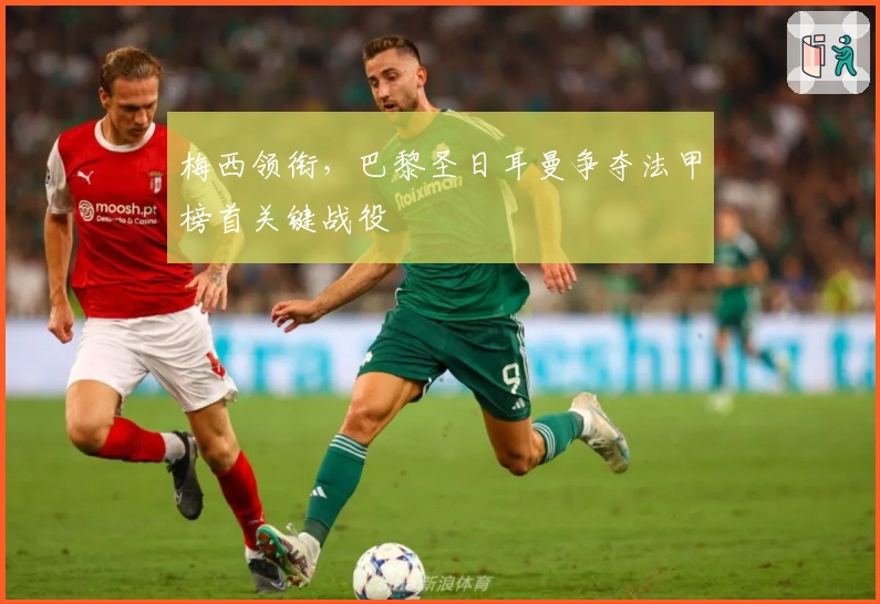 梅西领衔,巴黎圣日耳曼争夺法甲榜首关键战役