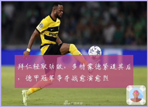 拜仁轻取劲敌，多特蒙德紧追其后，德甲冠军争夺战愈演愈烈