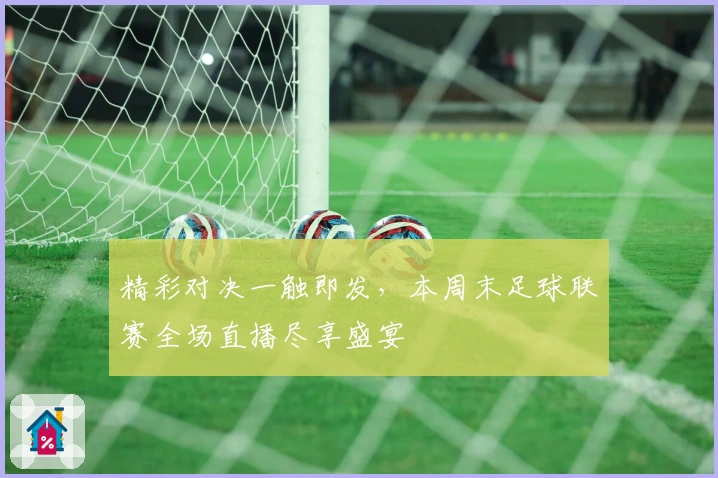 精彩对决一触即发，本周末足球联赛全场直播尽享盛宴