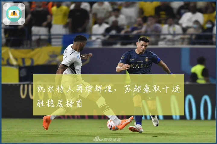 凯尔特人再续辉煌，苏超豪取十连胜稳居榜首