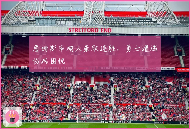 詹姆斯率湖人豪取连胜，勇士遭遇伤病困扰