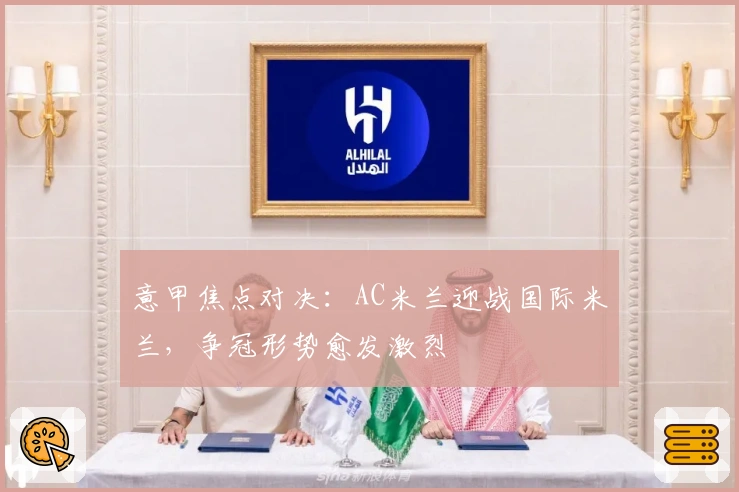 意甲焦点对决：AC米兰迎战国际米兰，争冠形势愈发激烈