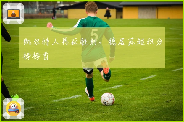 凯尔特人再获胜利，稳居苏超积分榜榜首