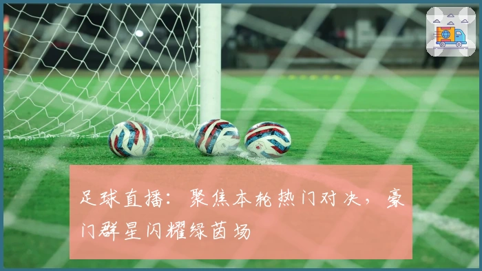 足球直播：聚焦本轮热门对决，豪门群星闪耀绿茵场