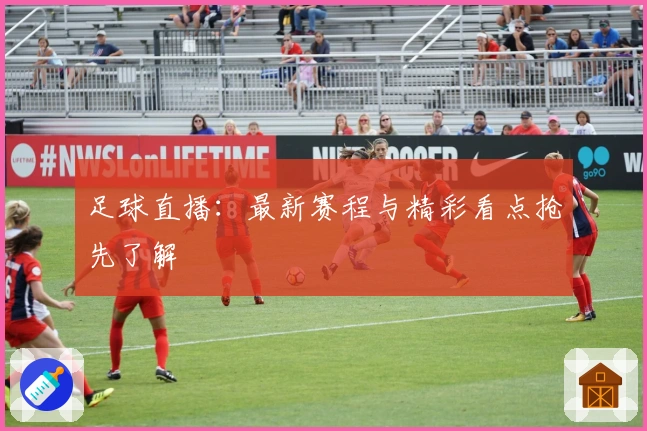 足球直播：最新赛程与精彩看点抢先了解