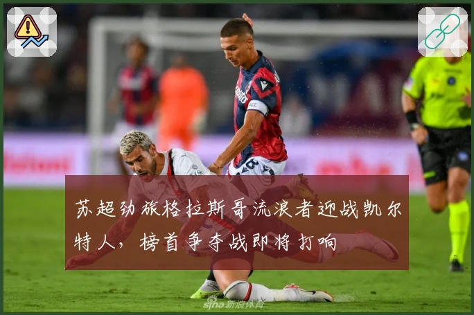 苏超劲旅格拉斯哥流浪者迎战凯尔特人，榜首争夺战即将打响