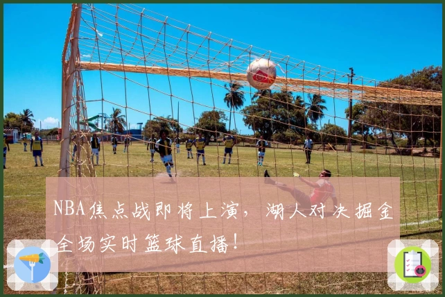 NBA焦点战即将上演，湖人对决掘金全场实时篮球直播！