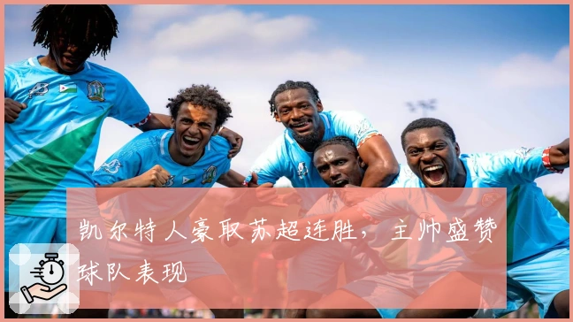 凯尔特人豪取苏超连胜，主帅盛赞球队表现