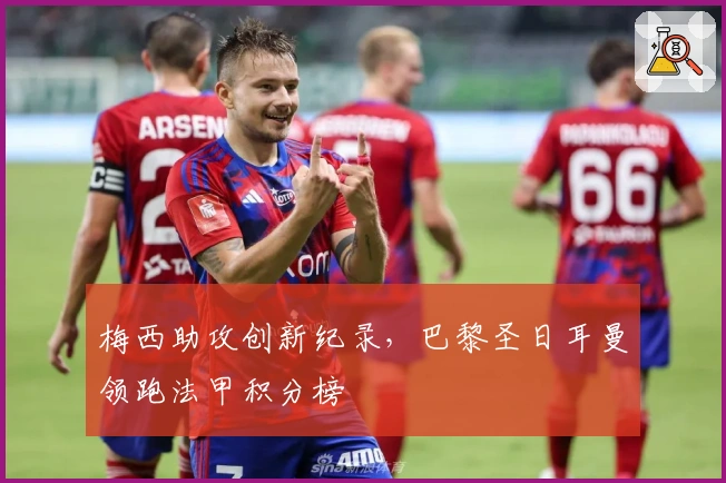 梅西助攻创新纪录，巴黎圣日耳曼领跑法甲积分榜