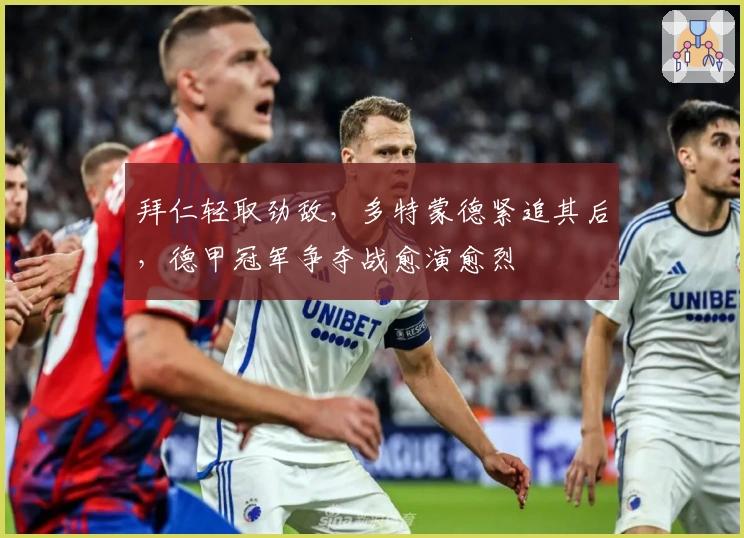 拜仁轻取劲敌，多特蒙德紧追其后，德甲冠军争夺战愈演愈烈